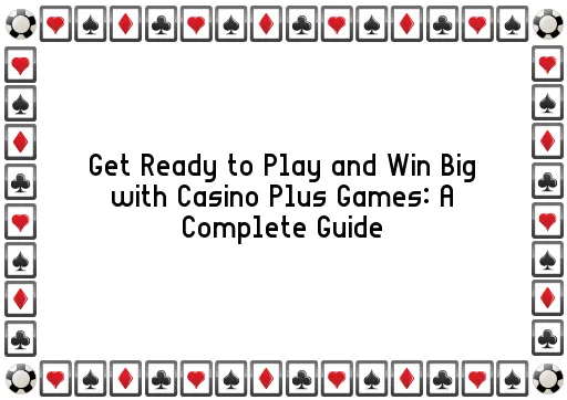 Get Ready to Play and Win Big with Casino Plus Games: A Complete Guide