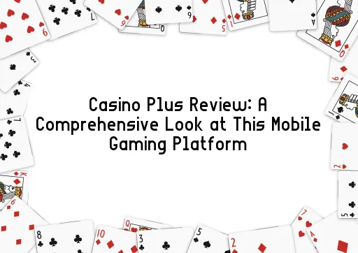 Casino Plus Review: A Comprehensive Look at This Mobile Gaming Platform