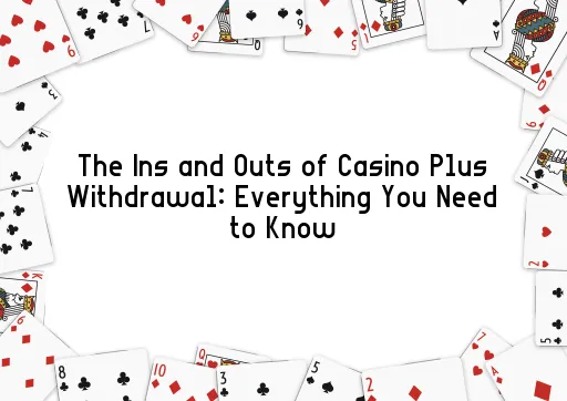 The Ins and Outs of Casino Plus Withdrawal: Everything You Need to Know