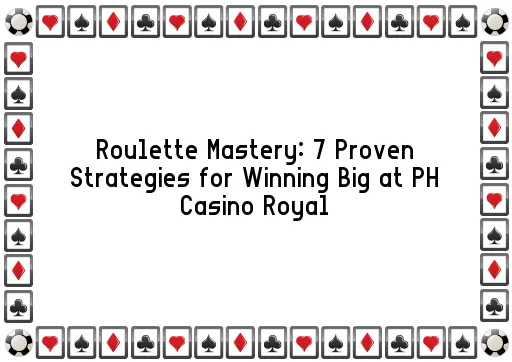 Roulette Mastery: 7 Proven Strategies for Winning Big at PH Casino Royal
