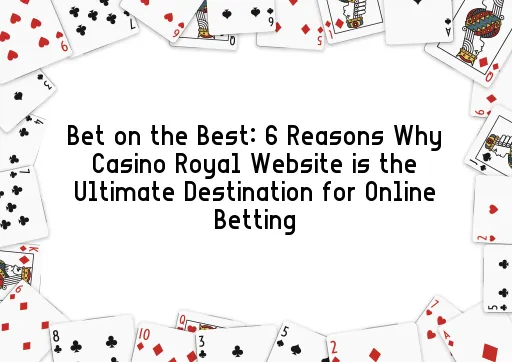 Bet on the Best: 6 Reasons Why Casino Royal Website is the Ultimate Destination for Online Betting