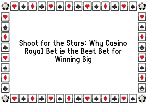Shoot for the Stars: Why Casino Royal Bet is the Best Bet for Winning Big