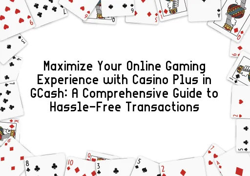 Maximize Your Online Gaming Experience with Casino Plus in GCash: A Comprehensive Guide to Hassle-Free Transactions