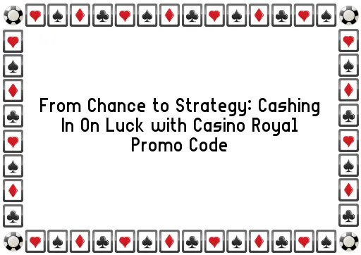 From Chance to Strategy: Cashing In On Luck with Casino Royal Promo Code