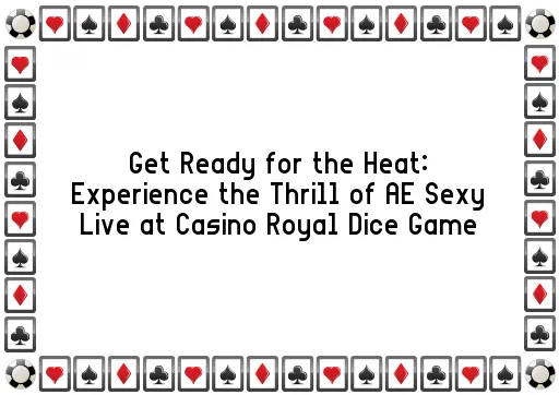Get Ready for the Heat: Experience the Thrill of AE Sexy Live at Casino Royal Dice Game