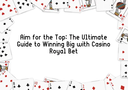 Aim for the Top: The Ultimate Guide to Winning Big with Casino Royal Bet