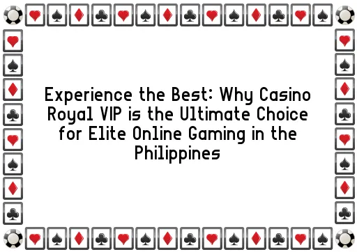 Experience the Best: Why Casino Royal VIP is the Ultimate Choice for Elite Online Gaming in the Philippines