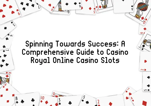 Spinning Towards Success: A Comprehensive Guide to Casino Royal Online Casino Slots
