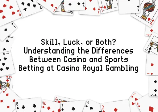 Skill, Luck, or Both? Understanding the Differences Between Casino and Sports Betting at Casino Royal Gambling