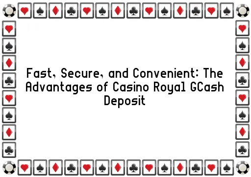 Fast, Secure, and Convenient: The Advantages of Casino Royal GCash Deposit