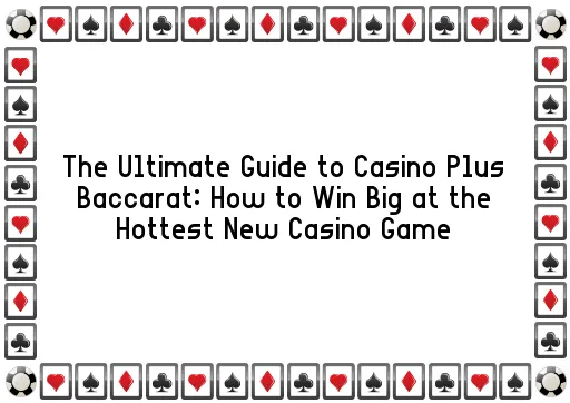 The Ultimate Guide to Casino Plus Baccarat: How to Win Big at the Hottest New Casino Game