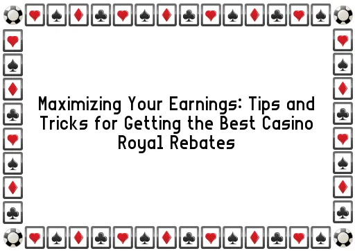 Maximizing Your Earnings: Tips and Tricks for Getting the Best Casino Royal Rebates