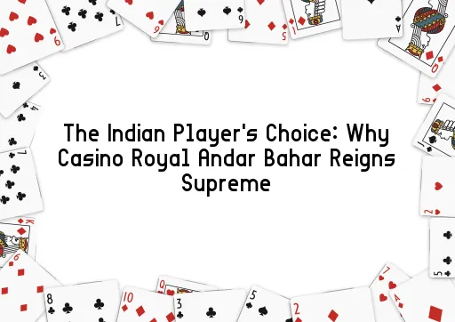 The Indian Player's Choice: Why Casino Royal Andar Bahar Reigns Supreme